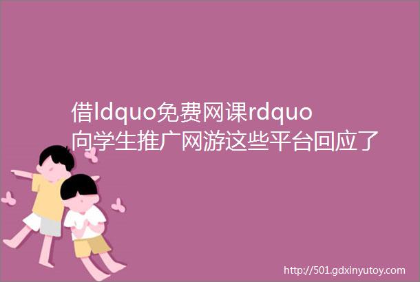 借ldquo免费网课rdquo向学生推广网游这些平台回应了