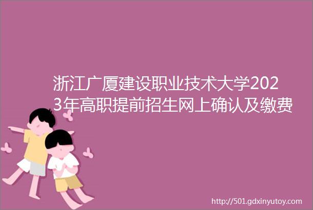 浙江广厦建设职业技术大学2023年高职提前招生网上确认及缴费流程指南