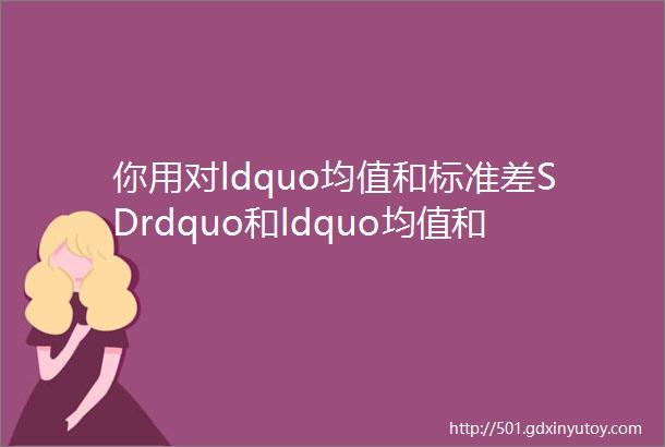 你用对ldquo均值和标准差SDrdquo和ldquo均值和标准误SEM了吗rdquo