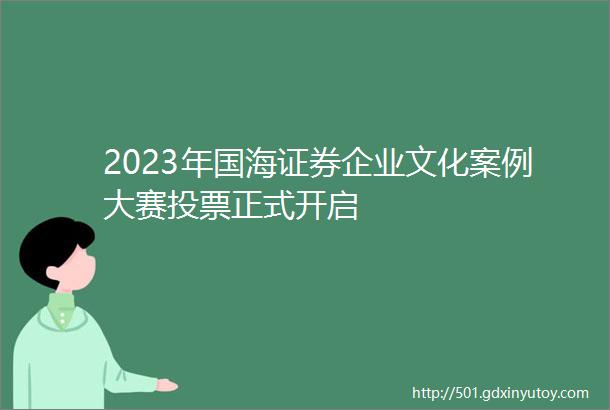 2023年国海证券企业文化案例大赛投票正式开启