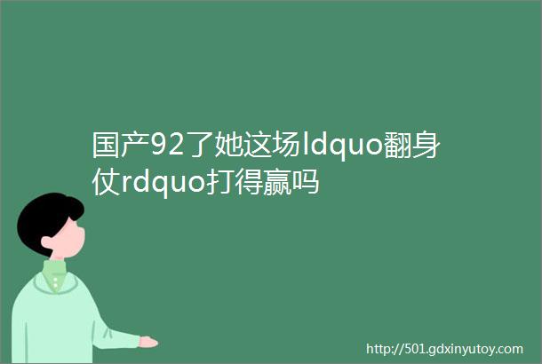 国产92了她这场ldquo翻身仗rdquo打得赢吗