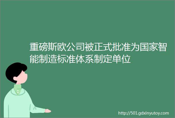 重磅斯欧公司被正式批准为国家智能制造标准体系制定单位