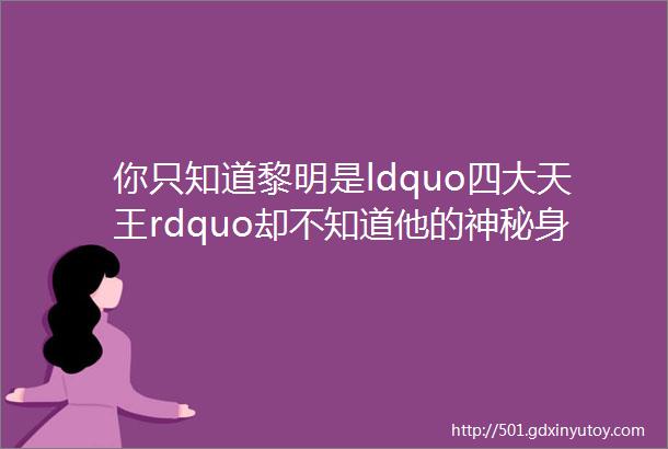 你只知道黎明是ldquo四大天王rdquo却不知道他的神秘身份