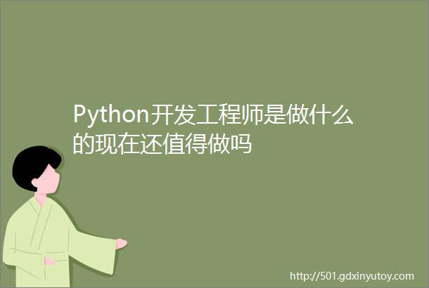 Python开发工程师是做什么的现在还值得做吗