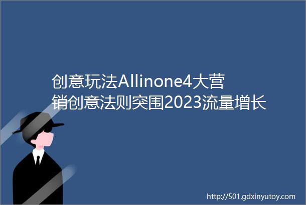 创意玩法Allinone4大营销创意法则突围2023流量增长困局下