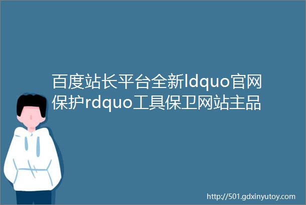 百度站长平台全新ldquo官网保护rdquo工具保卫网站主品牌权益