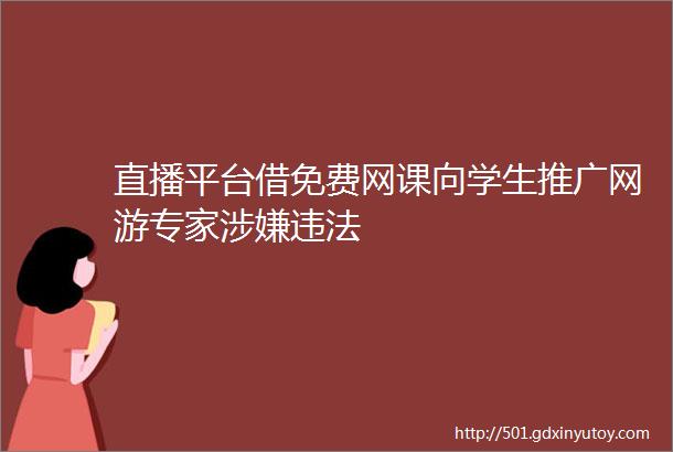 直播平台借免费网课向学生推广网游专家涉嫌违法