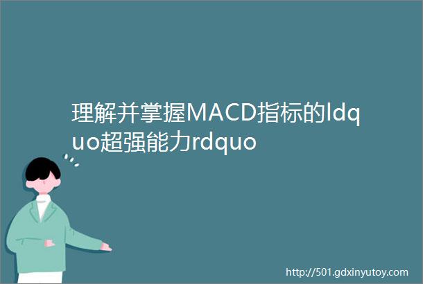 理解并掌握MACD指标的ldquo超强能力rdquo
